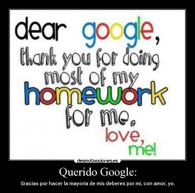 Querido Google: - Gracias por hacer la mayoría de mis deberes por mi, con amor, yo.