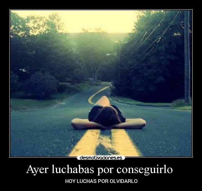 Ayer luchabas por conseguirlo  - 