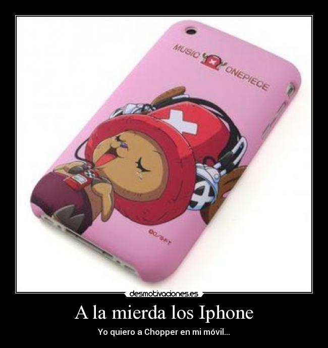 A la mierda los Iphone - Yo quiero a Chopper en mi móvil...