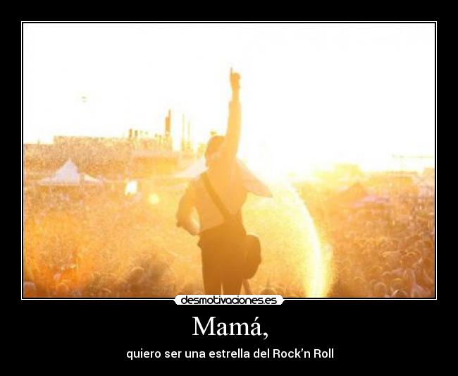 Mamá, - quiero ser una estrella del Rock’n Roll