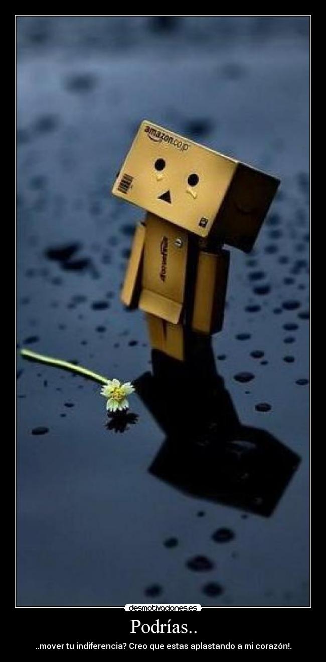 Podrías.. - ..mover tu indiferencia? Creo que estas aplastando a mi corazón!.