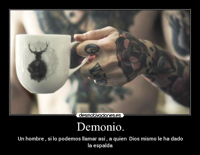 Demonio. - Un hombre , si lo podemos llamar asi , a quien Dios mismo le ha dado la espalda