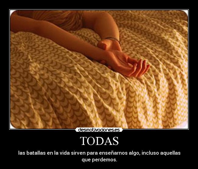 TODAS - las batallas en la vida sirven para enseñarnos algo, incluso aquellas que perdemos.