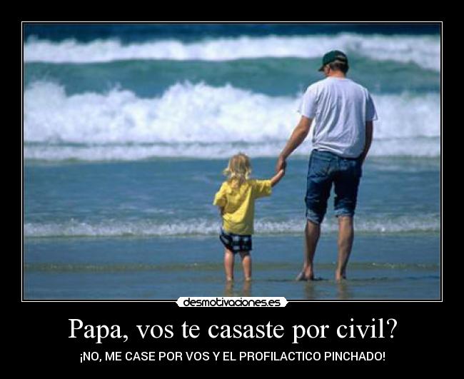 Papa, vos te casaste por civil? - ¡NO, ME CASE POR VOS Y EL PROFILACTICO PINCHADO!