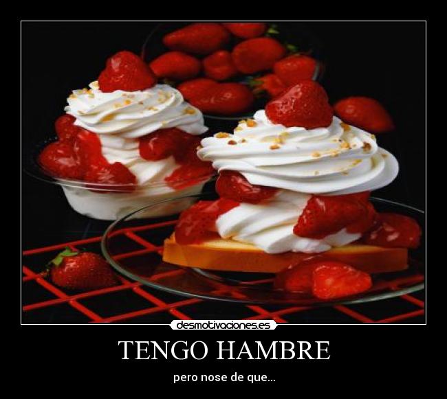 TENGO HAMBRE - pero nose de que...