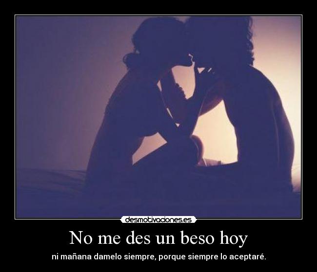 No me des un beso hoy - ni mañana damelo siempre, porque siempre lo aceptaré.