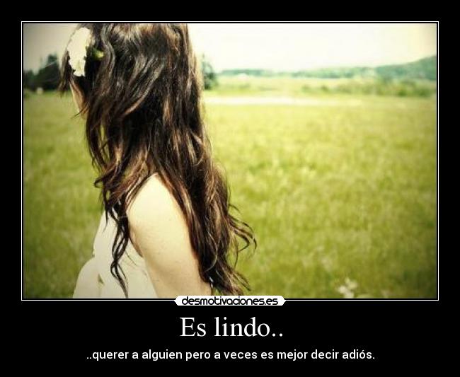 Es lindo.. - ..querer a alguien pero a veces es mejor decir adiós.