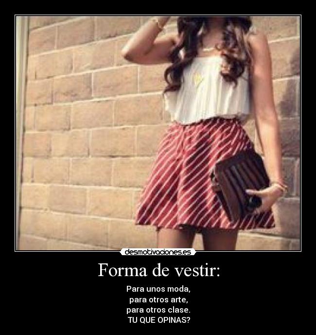 Forma de vestir: - Para unos moda,
para otros arte,
para otros clase.
 TU QUE OPINAS?