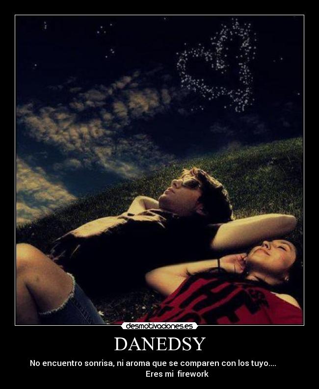 DANEDSY - No encuentro sonrisa, ni aroma que se comparen con los tuyo....       
                  Eres mi  firework
