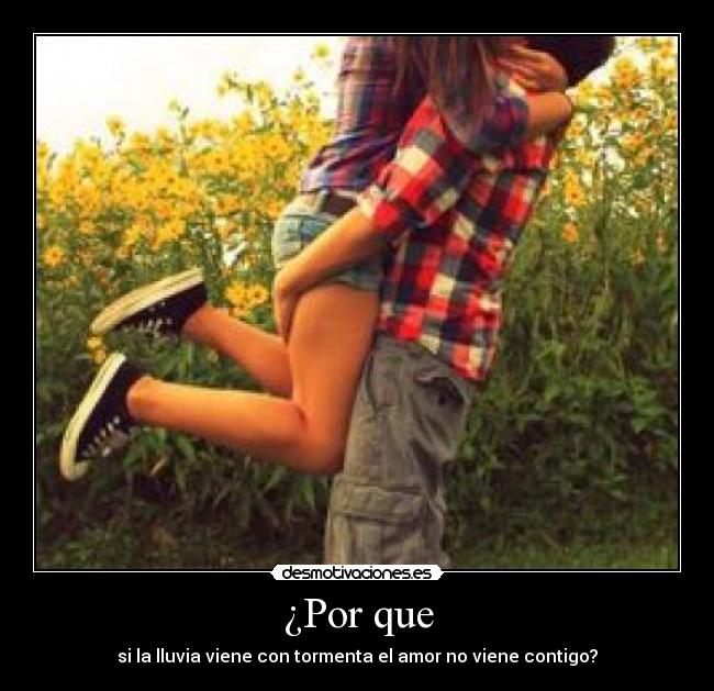 ¿Por que - si la lluvia viene con tormenta el amor no viene contigo?