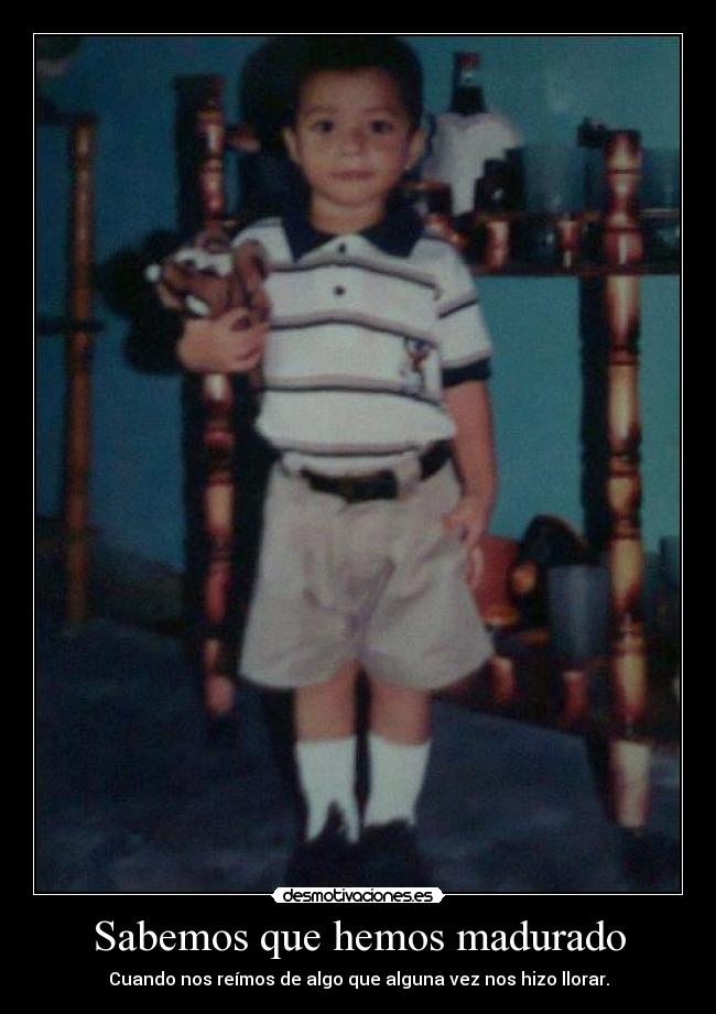 Sabemos que hemos madurado - Cuando nos reímos de algo que alguna vez nos hizo llorar.