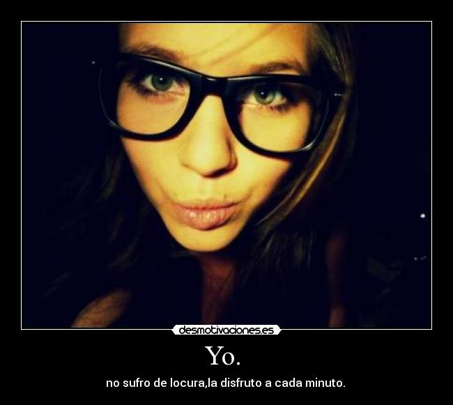 Yo. - no sufro de locura,la disfruto a cada minuto.