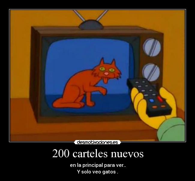 200 carteles nuevos - en la principal para ver..
Y solo veo gatos .