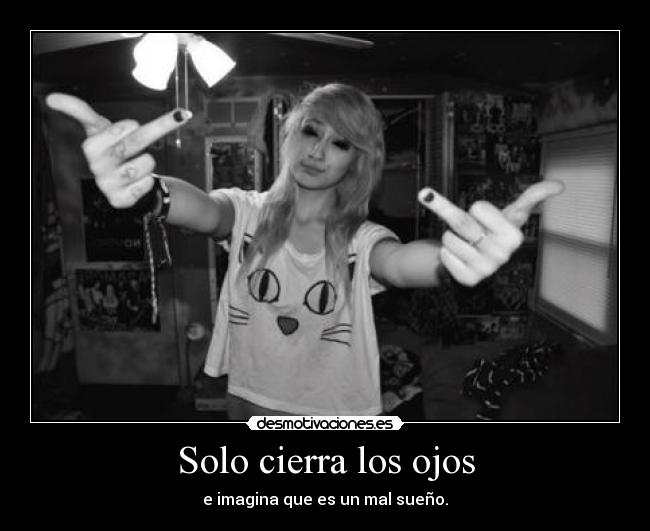 Solo cierra los ojos - e imagina que es un mal sueño.