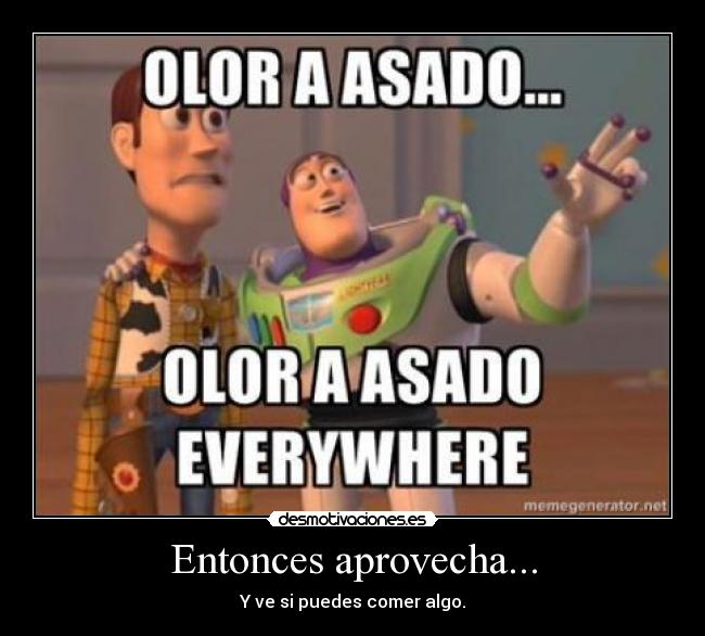 Entonces aprovecha... - Y ve si puedes comer algo.