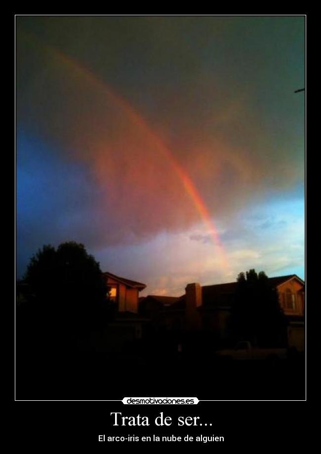Trata de ser... - El arco-iris en la nube de alguien