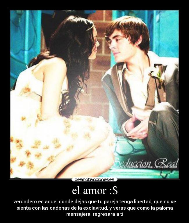 el amor :$ - verdadero es aquel donde dejas que tu pareja tenga libertad, que no se
sienta con las cadenas de la exclavitud, y veras que como la paloma
mensajera, regresara a ti