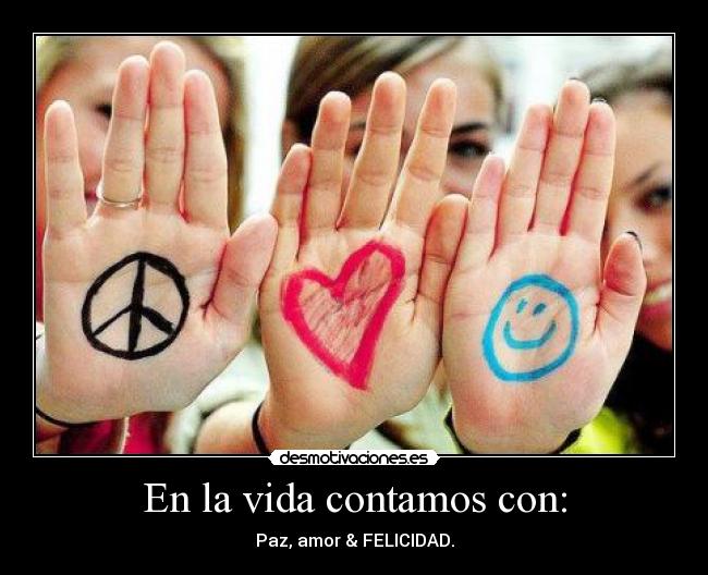 En la vida contamos con: - Paz, amor & FELICIDAD.