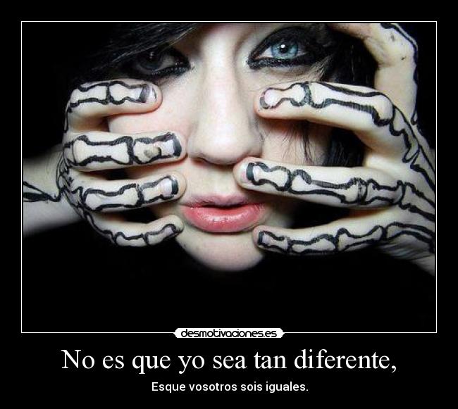 No es que yo sea tan diferente, -