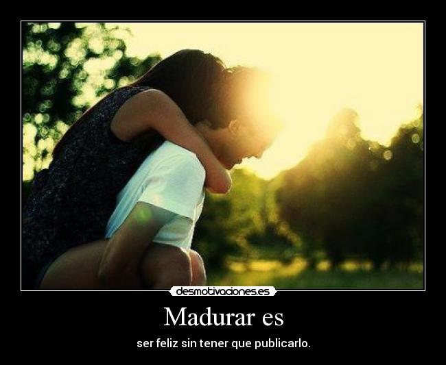 Madurar es - ser feliz sin tener que publicarlo.