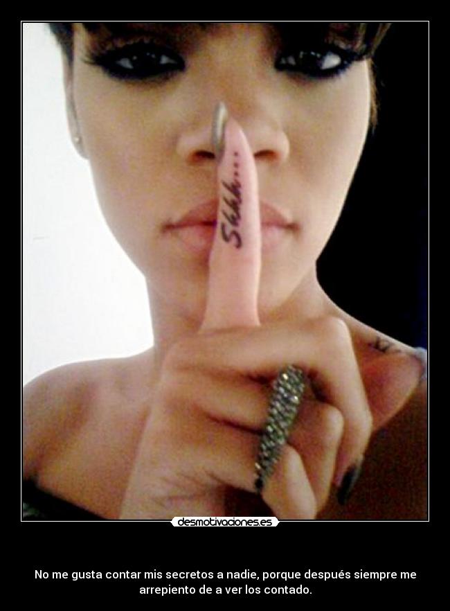 - No me gusta contar mis secretos a nadie, porque después siempre me
arrepiento de a ver los contado.