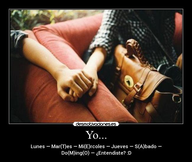 Yo... - Lunes — Mar(T)es — Mi(E)rcoles — Jueves — S(A)bado —
Do(M)ing(O) — ¿Entendiste? :D