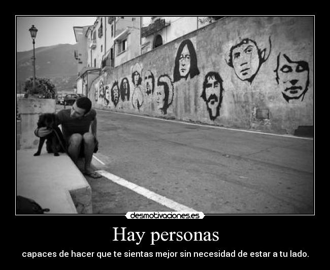 Hay personas - capaces de hacer que te sientas mejor sin necesidad de estar a tu lado.