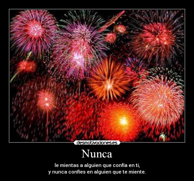 Nunca - le mientas a alguien que confía en ti,
y nunca confíes en alguien que te miente.