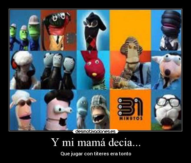 Y mi mamá decia... - Que jugar con titeres era tonto