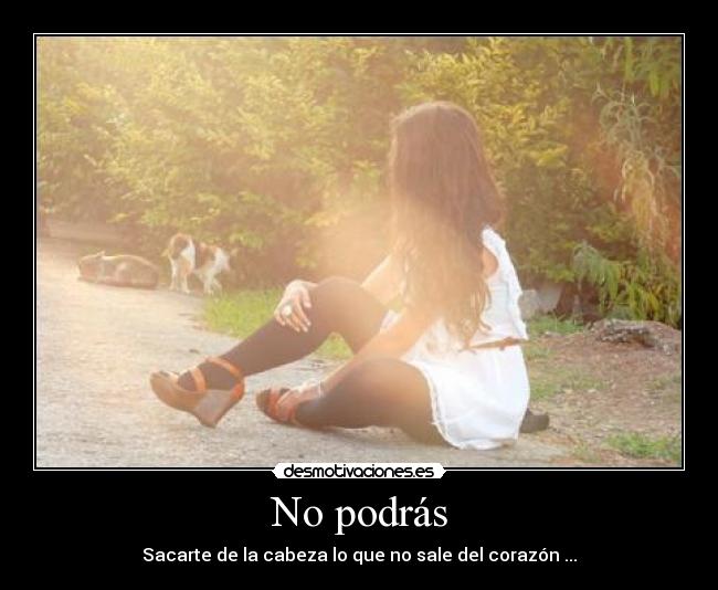 No podrás - Sacarte de la cabeza lo que no sale del corazón ...