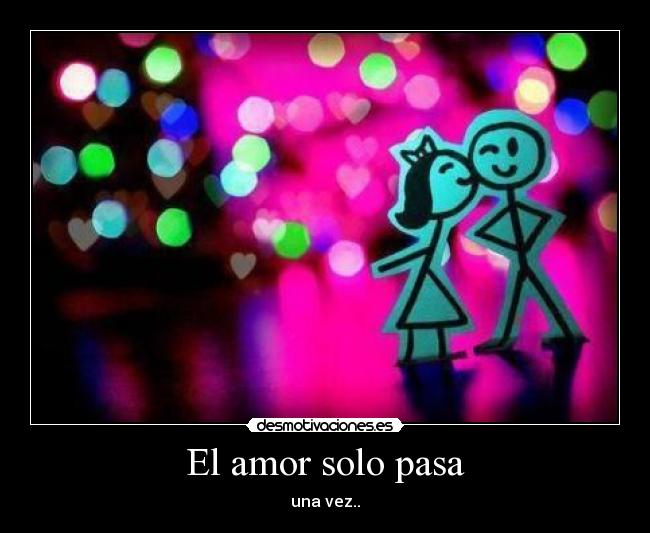 El amor solo pasa - una vez..