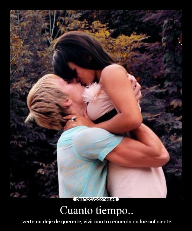 Cuanto tiempo.. - ..verte no deje de quererte; vivir con tu recuerdo no fue suficiente.
