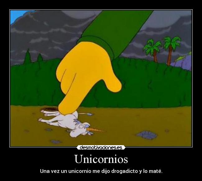 Unicornios - Una vez un unicornio me dijo drogadicto y lo maté.