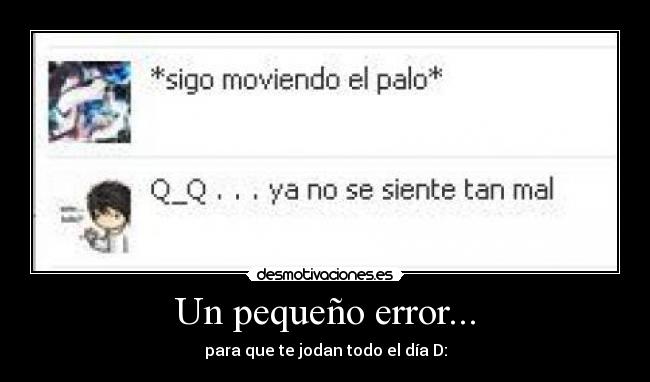Un pequeño error... - para que te jodan todo el día D: