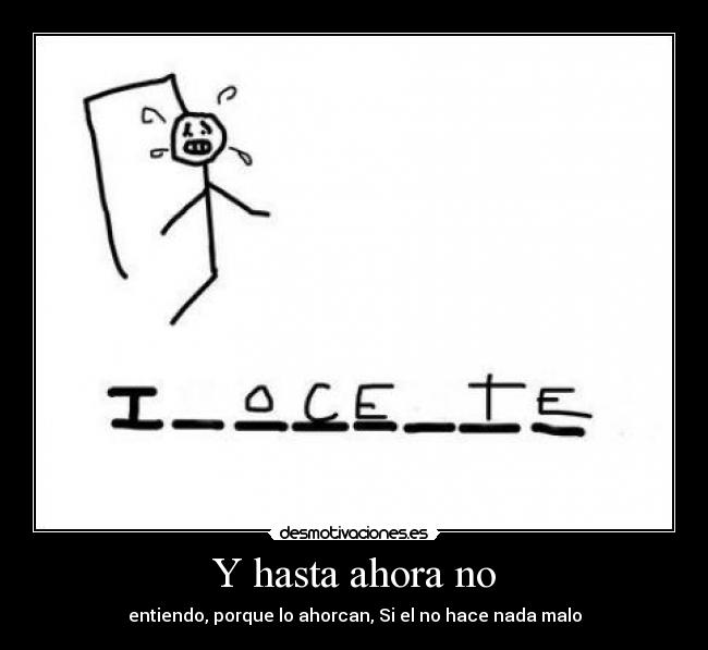 Y hasta ahora no - entiendo, porque lo ahorcan, Si el no hace nada malo