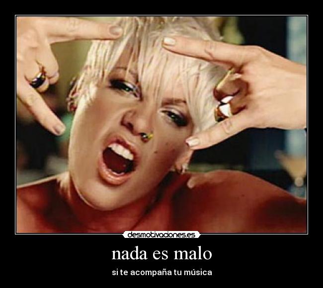 nada es malo - si te acompaña tu música