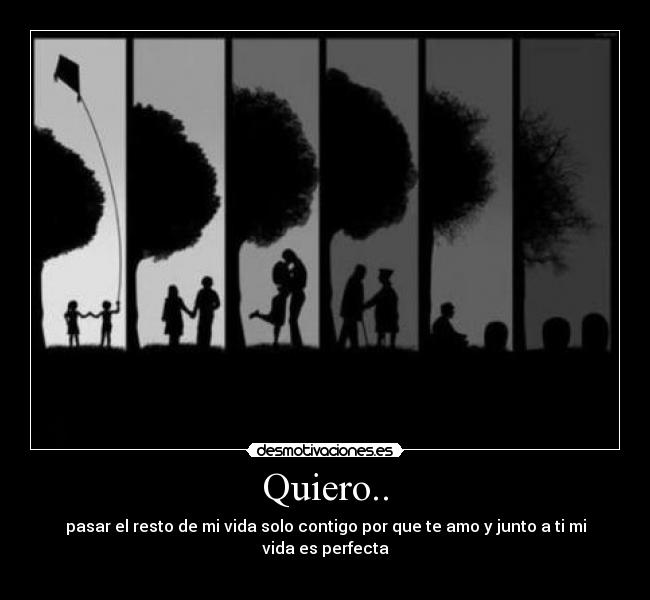 Quiero.. - pasar el resto de mi vida solo contigo por que te amo y junto a ti mi vida es perfecta