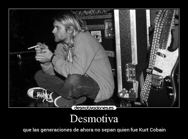 Desmotiva - que las generaciones de ahora no sepan quien fue Kurt Cobain