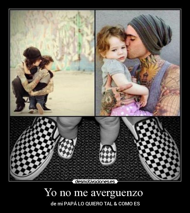 Yo no me averguenzo - de mi PAPÁ LO QUIERO TAL & COMO ES♥