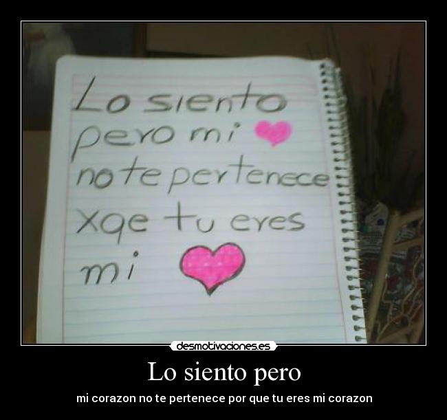Lo siento pero - mi corazon no te pertenece por que tu eres mi corazon