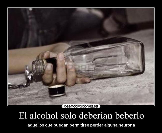 El alcohol solo deberían beberlo - aquellos que puedan permitirse perder alguna neurona