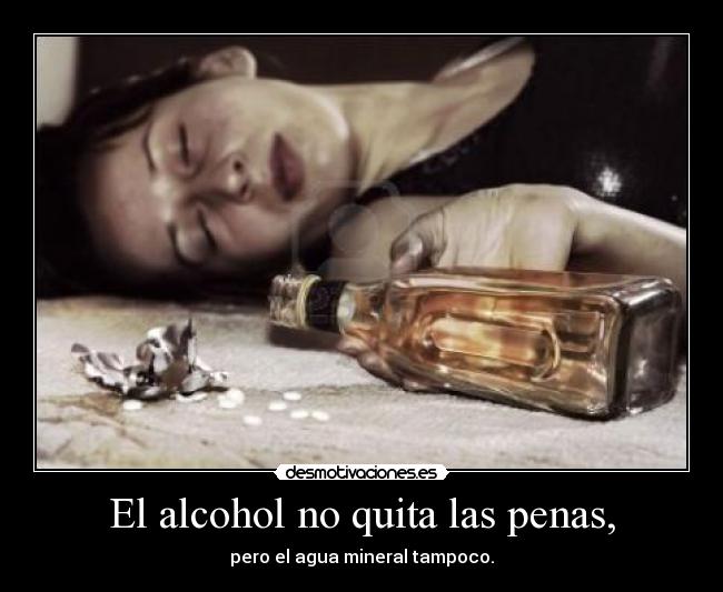 El alcohol no quita las penas, - pero el agua mineral tampoco.