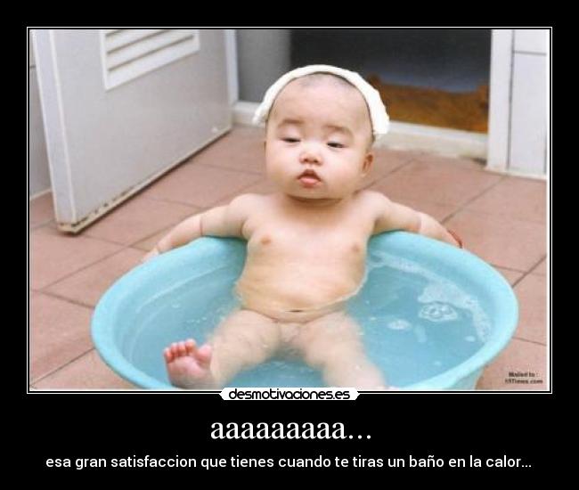 aaaaaaaaa... - esa gran satisfaccion que tienes cuando te tiras un baño en la calor... 