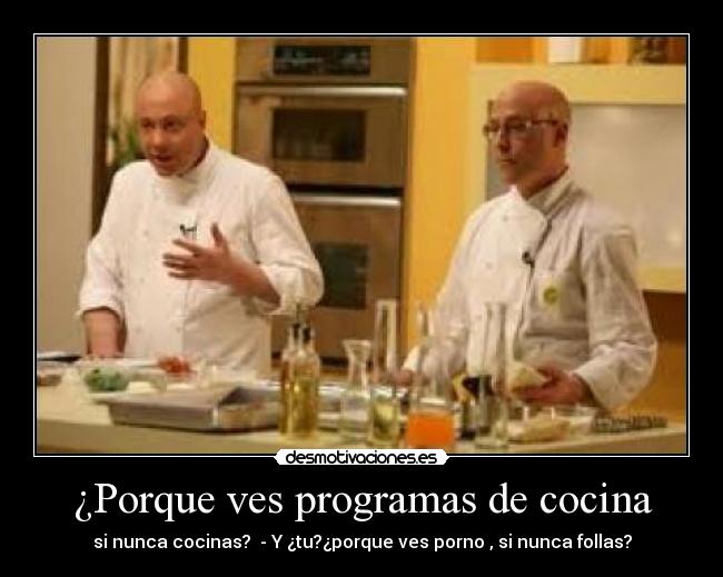 ¿Porque ves programas de cocina -