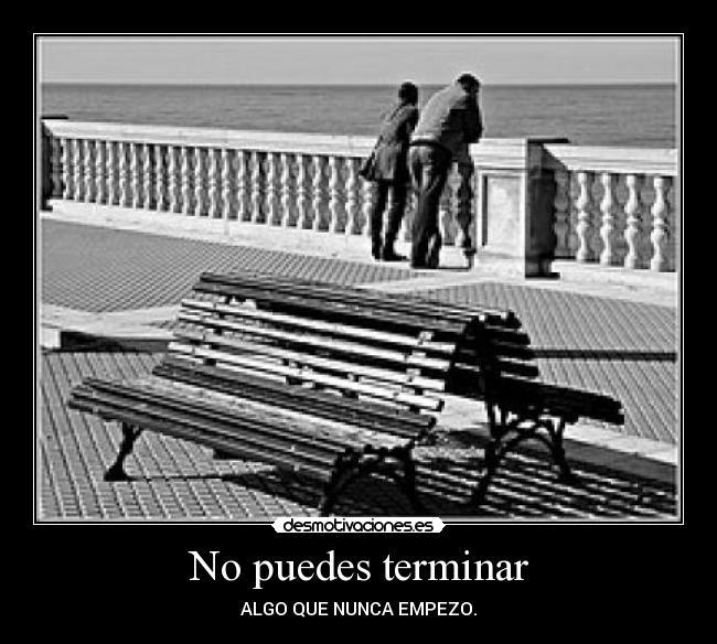 No puedes terminar - ALGO QUE NUNCA EMPEZO.