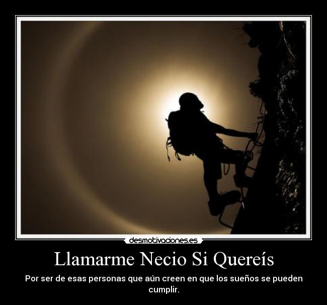 Llamarme Necio Si Quereís - Por ser de esas personas que aún creen en que los sueños se pueden cumplir.