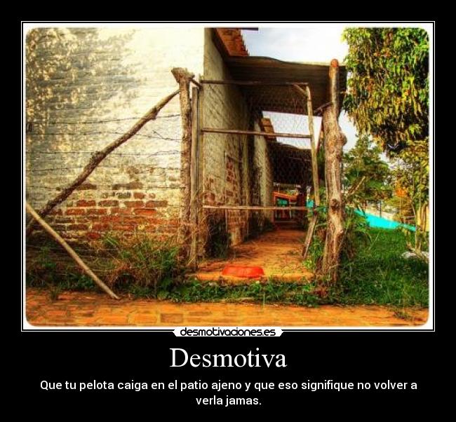 Desmotiva - Que tu pelota caiga en el patio ajeno y que eso signifique no volver a verla jamas.