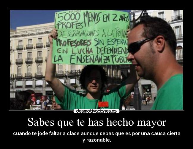 Sabes que te has hecho mayor - cuando te jode faltar a clase aunque sepas que es por una causa cierta y razonable.