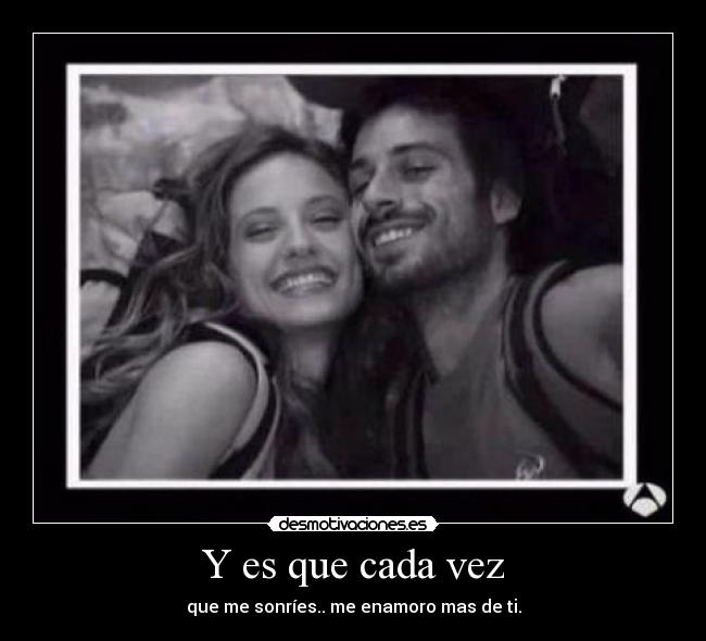 Y es que cada vez - que me sonríes.. me enamoro mas de ti.