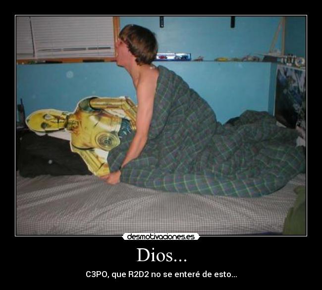 Dios... - C3PO, que R2D2 no se enteré de esto...
